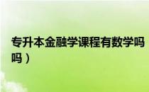 专升本金融学课程有数学吗（请问大家网络专升本金融学难吗）