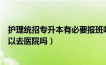 护理统招专升本有必要报班吗（请问大家统招专升本护理可以去医院吗）