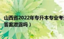 山西省2022年专升本专业考试时间（请问大家山西专升本有答案泄露吗）