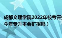 成都文理学院2022年校考开始时间（请问大家成都文理学院今年专升本会扩招吗）