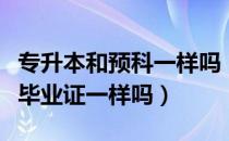 专升本和预科一样吗（请问大家专升本和预科毕业证一样吗）