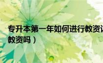 专升本第一年如何进行教资认定（请问大家专升本还可以考教资吗）