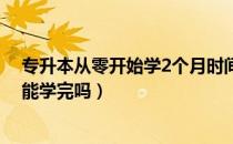 专升本从零开始学2个月时间够吗（请问大家专升本一个月能学完吗）