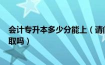 会计专升本多少分能上（请问大家专升本会计210分能被录取吗）