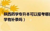 陕西药学专升本可以报考哪些大学（请问大家陕西专升本药学有补录吗）