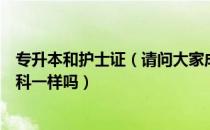 专升本和护士证（请问大家成考专升本之后护士升职称和本科一样吗）