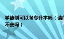 学徒制可以考专升本吗（请问大家学徒制如果想专升本可以不去吗）