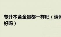 专升本含金量都一样吧（请问大家在校专升本有用吗 含金量好吗）