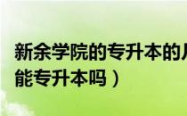 新余学院的专升本的几率（请问大家新余学院能专升本吗）