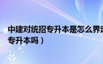 中建对统招专升本是怎么界定的（请问大家中建招收全日制专升本吗）