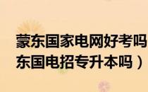 蒙东国家电网好考吗（请问大家2020年考蒙东国电招专升本吗）