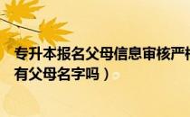 专升本报名父母信息审核严格嘛（请问大家专升本报名必须有父母名字吗）