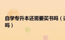 自学专升本还需要买书吗（请问大家自学专升本还需要买书吗）