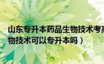 山东专升本药品生物技术考高数几（请问大家山东省药品生物技术可以专升本吗）