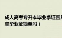 成人高考专升本毕业拿证容易吗（请问大家成人高考专升本拿毕业证简单吗）