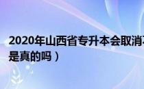 2020年山西省专升本会取消不（请问大家山西省专升本改革是真的吗）