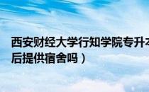 西安财经大学行知学院专升本宿舍（请问大家专升本考上以后提供宿舍吗）