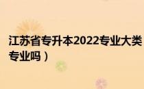 江苏省专升本2022专业大类（请问大家江苏省专升本可以改专业吗）