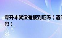 专升本就没有报到证吗（请问大家没有报到证档案能专升本吗）