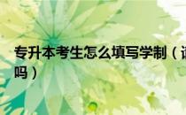 专升本考生怎么填写学制（请问大家专升本考生类别填应届吗）