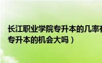 长江职业学院专升本的几率有多大（请问大家长江职业学院专升本的机会大吗）