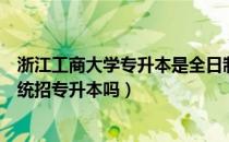 浙江工商大学专升本是全日制吗（请问大家浙江工商大学招统招专升本吗）