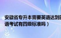 安徽省专升本需要英语达到四级嘛（请问大家安徽专升本英语考试有四级标准吗）