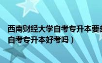 西南财经大学自考专升本要多少钱（请问大家西南财经大学自考专升本好考吗）