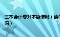 三本会计专升本靠谱吗（请问大家会计专升本三本不值得读吗）