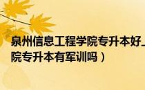 泉州信息工程学院专升本好上吗（请问大家泉州信息工程学院专升本有军训吗）