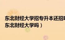 东北财经大学招专升本还招吗（请问大家统招专升本可以考东北财经大学吗）