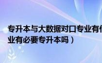 专升本与大数据对口专业有什么（请问大家高职学大数据专业有必要专升本吗）