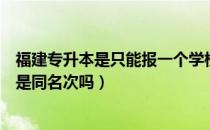 福建专升本是只能报一个学校吗（请问大家福建专升本同分是同名次吗）