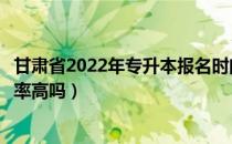 甘肃省2022年专升本报名时间（请问大家甘肃省专升本通过率高吗）