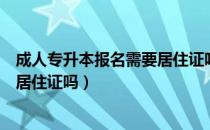 成人专升本报名需要居住证吗（请问大家老师专升本还需要居住证吗）