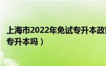 上海市2022年免试专升本政策（请问大家上海高职贯通可以专升本吗）