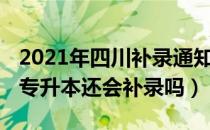 2021年四川补录通知（请问大家2021年四川专升本还会补录吗）