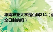 华南农业大学是否属211（请问大家华南农业大学专升本是全日制的吗）