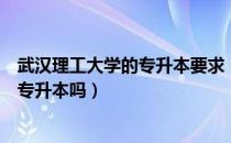 武汉理工大学的专升本要求（请问大家武汉理工大学有网教专升本吗）