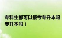 专科生都可以报考专升本吗（请问大家专科生基础差可以报专升本吗）