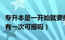 专升本是一开始就要报吗（请问大家专升本只有一次可报吗）