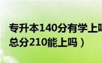 专升本140分有学上吗（请问大家贵州专升本总分210能上吗）