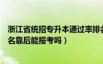 浙江省统招专升本通过率排名学校（请问大家统招专升本排名靠后能报考吗）