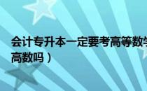 会计专升本一定要考高等数学吗（请问大家会计专升本会考高数吗）