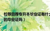 校荐自荐专升本毕业证有什么区别（请问大家专升本要学校的毕业证吗）