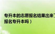 专升本的志愿报名结果出来了吗（请问大家填志愿时就需要报名专升本吗）