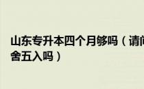 山东专升本四个月够吗（请问大家山东专升本专业前40%四舍五入吗）