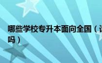 哪些学校专升本面向全国（请问大家单招公办学校能专升本吗）