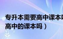 专升本需要高中课本吗（请问大家专升本用到高中的课本吗）