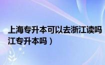 上海专升本可以去浙江读吗（请问大家上海专科可以报考浙江专升本吗）